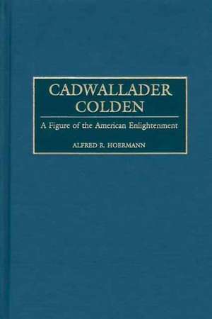 Cadwallader Colden: A Figure of the American Enlightenment de Alfred R. Hoermann