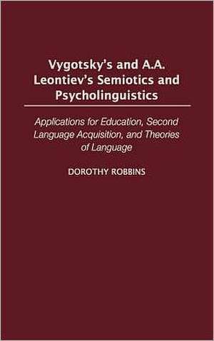 Vygotsky's and A.A. Leontiev's Semiotics and Psycholinguistics: Applications for Education, Second Language Acquisition, and Theories of Language de Dorothy Robbins