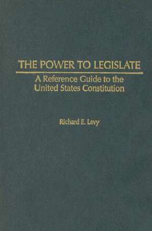 The Power to Legislate: A Guide to the United States Constitution de Richard E. Levy