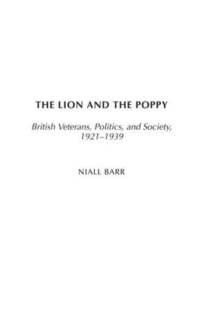 The Lion and the Poppy: British Veterans, Politics, and Society, 1921-1939 de Niall Barr