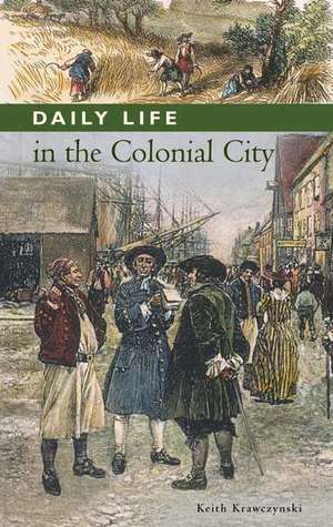 Daily Life in the Colonial City de Keith T. Krawczynski