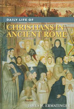 Daily Life of Christians in Ancient Rome de James W. Ermatinger