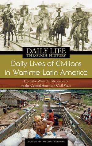 Daily Lives of Civilians in Wartime Latin America: From the Wars of Independence to the Central American Civil Wars de Pedro Santoni