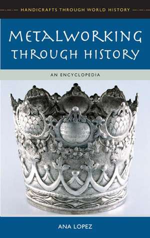 Metalworking through History: An Encyclopedia de Ana M. Lopez