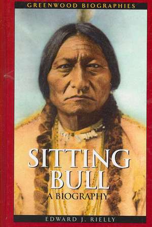 Sitting Bull: A Biography de Edward J. Rielly