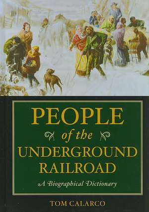 People of the Underground Railroad: A Biographical Dictionary de Tom Calarco