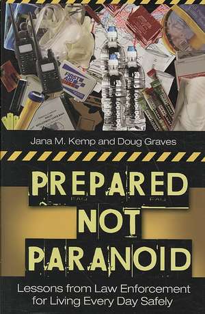 Prepared Not Paranoid: Lessons from Law Enforcement for Living Every Day Safely de Doug Graves