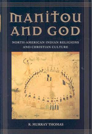 Manitou and God: North-American Indian Religions and Christian Culture de R. Murray Thomas