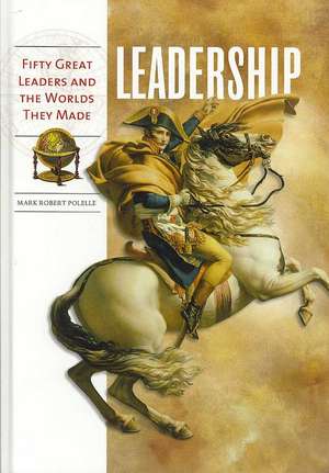 Leadership: Fifty Great Leaders and the Worlds They Made de Mark Robert Polelle