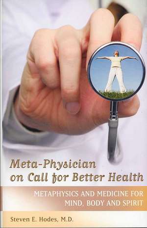 Meta-Physician on Call for Better Health: Metaphysics and Medicine for Mind, Body and Spirit de Steven E. Hodes M.D.