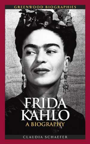 Frida Kahlo: A Biography de Claudia Schaefer