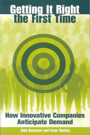 Getting It Right the First Time: How Innovative Companies Anticipate Demand de John Katsaros