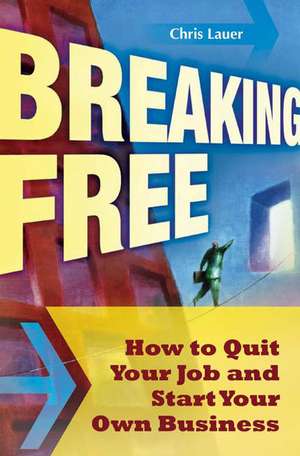 Breaking Free: How to Quit Your Job and Start Your Own Business de Chris Lauer