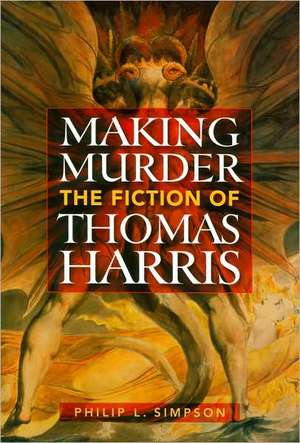 Making Murder: The Fiction of Thomas Harris de Philip L. Simpson