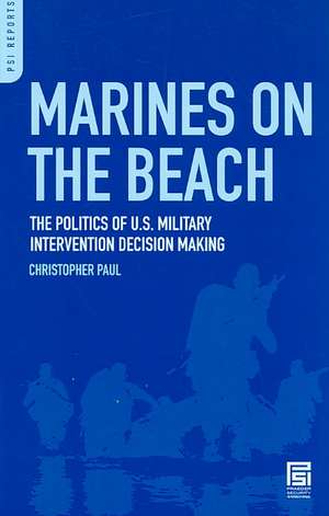 Marines on the Beach: The Politics of U.S. Military Intervention Decision Making de Christopher Paul