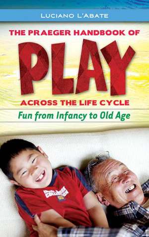 The Praeger Handbook of Play across the Life Cycle: Fun from Infancy to Old Age de Luciano L'Abate