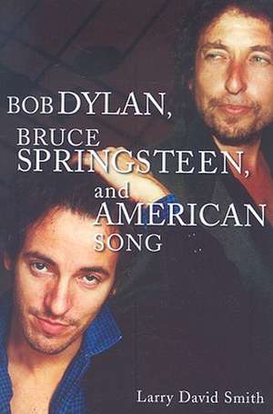 Bob Dylan, Bruce Springsteen, and American Song de Larry David Smith