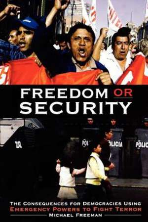 Freedom or Security: The Consequences for Democracies Using Emergency Powers to Fight Terror de Michael Freeman