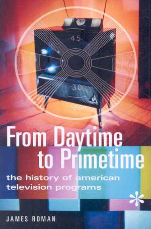 From Daytime to Primetime: The History of American Television Programs de James Roman