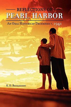 Reflections of Pearl Harbor: An Oral History of December 7, 1941 de K. D. Richardson