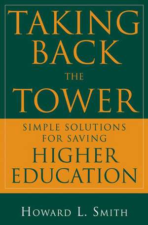 Taking Back the Tower: Simple Solutions for Saving Higher Education de Howard L. Smith