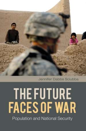 The Future Faces of War: Population and National Security de Jennifer Dabbs Sciubba