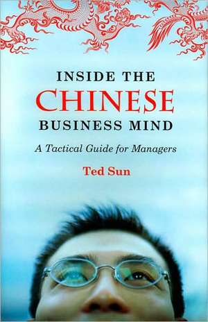 Inside the Chinese Business Mind: A Tactical Guide for Managers de Ted Sun