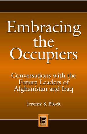 Embracing the Occupiers: Conversations with the Future Leaders of Afghanistan and Iraq de Jeremy S. Block