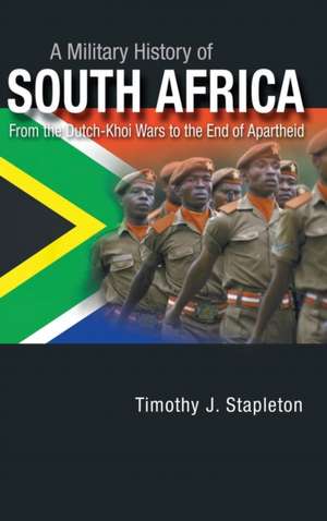 A Military History of South Africa: From the Dutch-Khoi Wars to the End of Apartheid de Timothy J. Stapleton