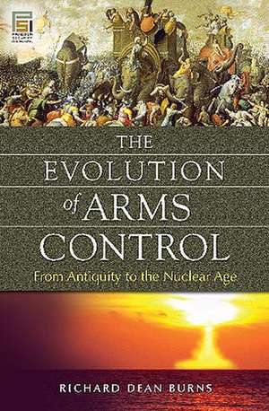 The Evolution of Arms Control: From Antiquity to the Nuclear Age de Richard Dean Burns