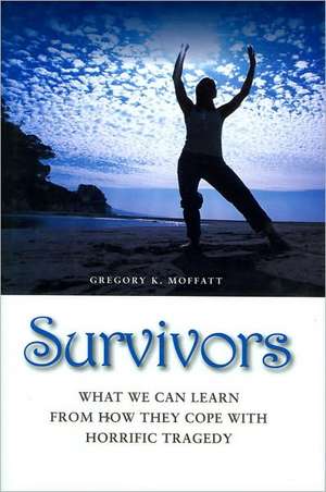 Survivors: What We Can Learn from How They Cope with Horrific Tragedy de Gregory K. Moffatt