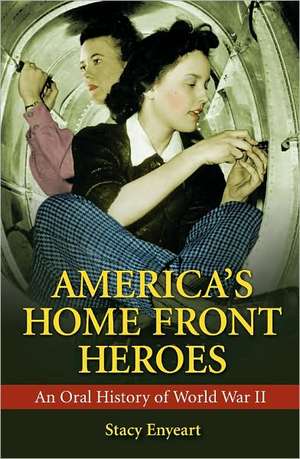 America's Home Front Heroes: An Oral History of World War II de Stacy Enyeart