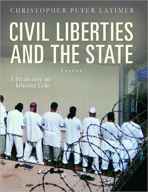 Civil Liberties and the State: A Documentary and Reference Guide de Christopher Peter Latimer