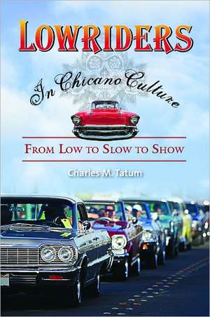 Lowriders in Chicano Culture: From Low to Slow to Show de Charles M. Tatum