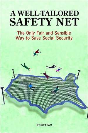 A Well-Tailored Safety Net: The Only Fair and Sensible Way to Save Social Security de Jed Graham