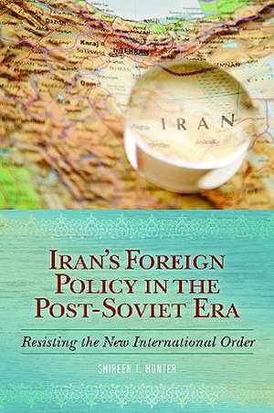 Iran's Foreign Policy in the Post-Soviet Era: Resisting the New International Order de Shireen T. Hunter