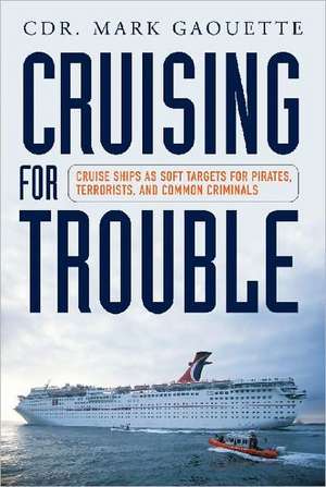 Cruising for Trouble: Cruise Ships as Soft Targets for Pirates, Terrorists, and Common Criminals de Mark Gaouette