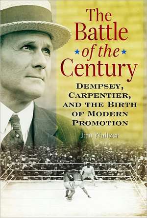 The Battle of the Century: Dempsey, Carpentier, and the Birth of Modern Promotion de Jim Waltzer