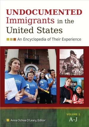 Undocumented Immigrants in the United States: An Encyclopedia of Their Experience [2 volumes] de Anna Ochoa O'Leary