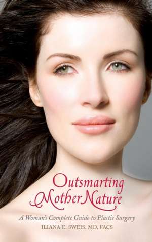 Outsmarting Mother Nature: A Woman's Complete Guide to Plastic Surgery de Iliana E. Sweis MD, FACS