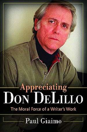 Appreciating Don DeLillo: The Moral Force of a Writer's Work de Paul Giaimo