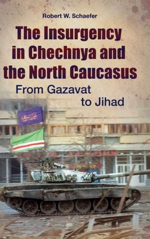 The Insurgency in Chechnya and the North Caucasus: From Gazavat to Jihad de Robert W. Schaefer