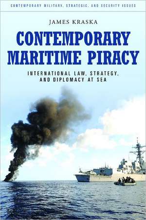 Contemporary Maritime Piracy: International Law, Strategy, and Diplomacy at Sea de James Kraska