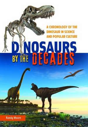 Dinosaurs by the Decades: A Chronology of the Dinosaur in Science and Popular Culture de Randy Moore