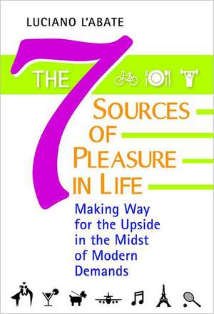 The Seven Sources of Pleasure in Life: Making Way for the Upside in the Midst of Modern Demands de Luciano L'Abate