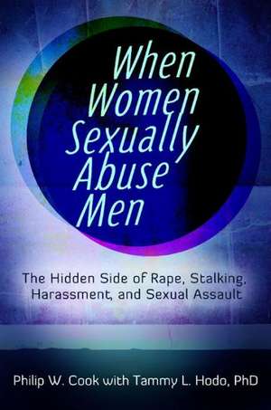 When Women Sexually Abuse Men: The Hidden Side of Rape, Stalking, Harassment, and Sexual Assault de Philip W. Cook