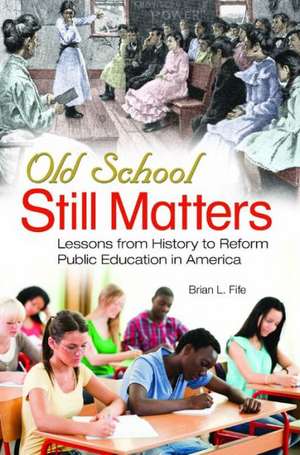 Old School Still Matters: Lessons from History to Reform Public Education in America de Brian L. Fife