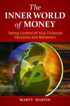 The Inner World of Money: Taking Control of Your Financial Decisions and Behaviors de Marty Martin