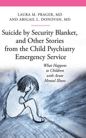 Suicide by Security Blanket, and Other Stories from the Child Psychiatry Emergency Service: What Happens to Children with Acute Mental Illness de Laura M. Prager M.D.