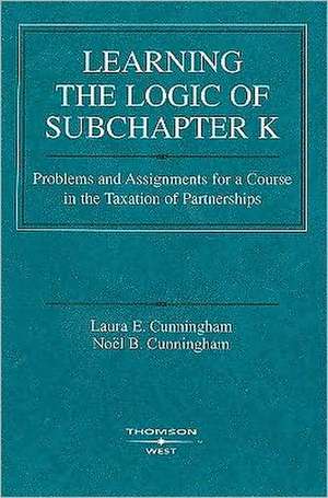 Learning the Logic of Subchapter K: Problems and Assignments for a Course in the Taxation of Partnerships de Laura E. Cunningham